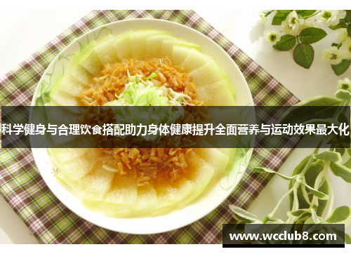 科学健身与合理饮食搭配助力身体健康提升全面营养与运动效果最大化